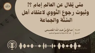 متى يقال عن العالم إمام وثبوت رجوع النووي عن اعتقاده السابق | صالح العصيمي