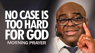 No Case Is TOO HARD FOR GOD | Morning Prayer