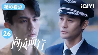 王凯刘畅二人对峙 倪湛因为顾机长的上报而愤怒 | 向风而行 EP26 Flight to You | 王凯 谭松韵 | 爱奇艺华语剧场