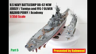 Pt.5 Tamiya, U.S BATTLESHIP BB-62 NEW JERSEY and Academy, FFG-7 OLIVER HAZARD PERRY // 1/350 Scale.