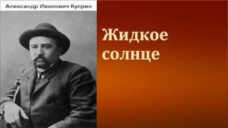 Александр Иванович Куприн.  Жидкое солнце.   аудиокнига.