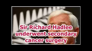 Sir Richard Hadlee underwent secondary cancer surgery