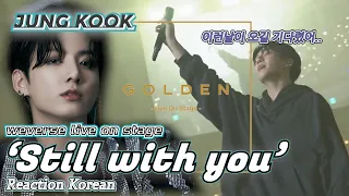 JUNG KOOK  'Still with you' | Golden live on stage | 정국하면 이 노래지! | Reaction Korean | ENG,SPA,POR,JPN