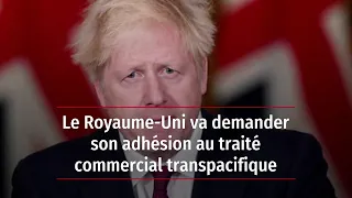 Le Royaume-Uni va demander son adhésion au traité commercial transpacifique