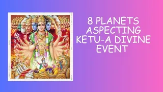 8 planets aspect ketu simultaneously -A divine event