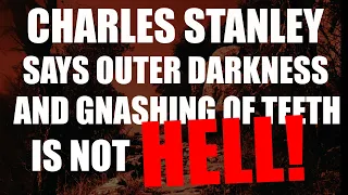 Charles Stanley Says That Outer Darkness and Gnashing of Teeth Is Not Hell!