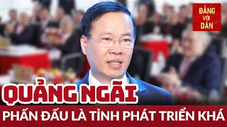 Chủ tịch nước Võ Văn Thưởng dự Lễ công bố Quy hoạch tỉnh Quảng Ngãi | Đảng với Dân