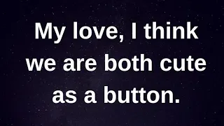 My love, I think we are both cute as a button.. current thoughts and feelings heartfelt messages