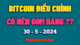 Phân Tích Bitcoin Ngày 30-5-2024 - BITCOIN ĐIỀU CHỈNH, CÓ NÊN GOM HÀNG KHÔNG ? - Blockchain Việt Nam
