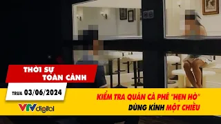 Thời sự toàn cảnh trưa 03/06/2024: Kiểm tra quán cà phê "hẹn hò" dùng kính một chiều | VTV24