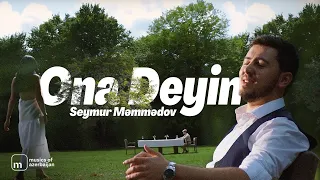 Seymur Məmmədov — Ona Deyin (Rəsmi Musiqi Videosu)