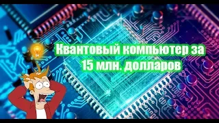 Квантовый компьютер за 15 млн долларов 💡