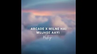 Arcade X Milne Hai Mujhse Aayi (Mashup)