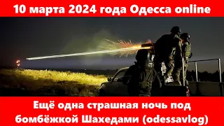 10 марта 2024 года Одесса online.Ещё одна страшная ночь под бомбёжкой Шахедами (odessavlog)