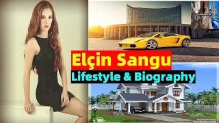 Elçin Sangu || Lifestyle and Short Biography 2020 || Boyfriend - Family - Net Worth - Hobbies - AOM