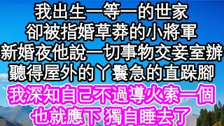 我出生一等一的世家，卻被指婚草莽的小將軍，新婚夜他說一切事物交由妾室辦，聽得屋外的丫鬟急的直跺腳，我深知自己不過導火索一個，也就應下 獨自睡去了| #為人處世#生活經驗#情感故事#養老#退休