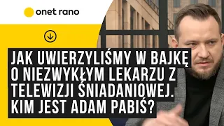 Jak uwierzyliśmy w bajkę o niezwykłym lekarzu z telewizji śniadaniowej. Kim jest Adam Pabiś?