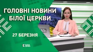 🟢 Головні новини Білої Церкви за 27 березня 2023 року