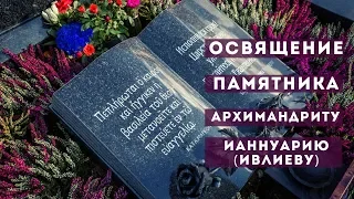 Освящение памятника архимандриту Ианнуарию (Ивлиеву)