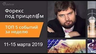 Форекс под прицелом. TOP-5 событий за неделю 11-15 марта 2019