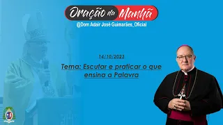 14/10/2023 - ORAÇÃO DA MANHÃ - Tema: Escutar e praticar o que ensina a Palavra