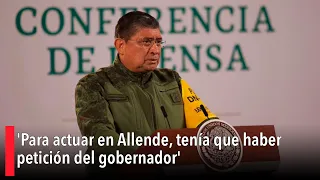 'Para actuar en Allende, tenía que haber petición del gobernador': Luis Cresencio Sandoval