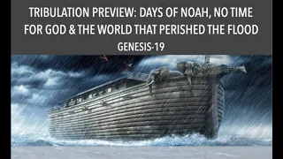 A TRIBULATION PREVIEW--THE DAYS OF NOAH, NO TIME FOR GOD & THE WORLD THAT PERISHED