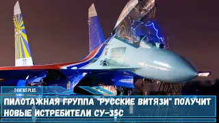 Пилотажная группа Русские витязи в ближайшее время пересядет на новые истребители Су-35С