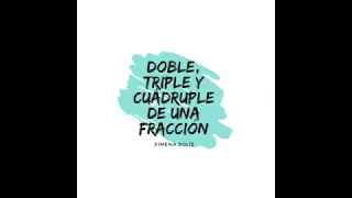 DOBLE, TRIPLE Y CUÁDRUPLE DE UNA FRACCIÓN -Ximena Solís