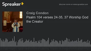 Psalm 104 verses 24-35, 37 Worship God the Creator