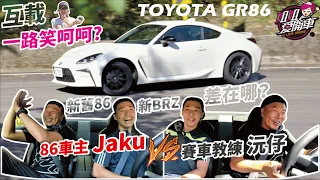 賽車教練沅仔和86車主Jaku互載一路笑呵呵！ 新舊款86、新BRZ差在哪? 【TOYOTA GR86】