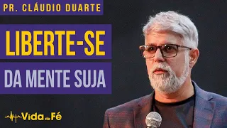 Cláudio Duarte - LIBERTE-SE DA MENTE SUJA | Vida de Fé