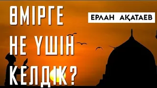 Өмірге не үшін келдік /Ерлан Ақатаев