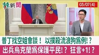 【辣新聞152 重點摘要】普丁找空姐會談！ 以撲殺流浪狗為例!? 出兵烏克蘭為保護平民!? 狂言+1!? 2022.03.07(4)