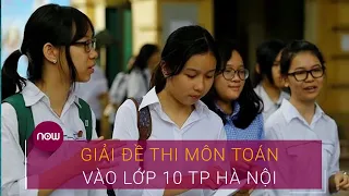 Hướng dẫn giải đề thi môn Toán vào lớp 10 TP Hà Nội | VTC Now