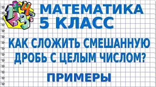 КАК СЛОЖИТЬ СМЕШАННУЮ ДРОБЬ С ЦЕЛЫМ ЧИСЛОМ? Примеры | МАТЕМАТИКА 5 класс