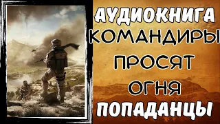 АУДИОКНИГА ПОПАДАНЦЫ: КОМАНДИРЫ ПРОСЯТ ОГНЯ