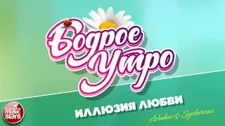 БОДРОЕ УТРО ❀ ПЕСНИ ДЛЯ ХОРОШЕГО НАСТРОЕНИЯ ❀ ИЛЛЮЗИЯ ЛЮБВИ ❀ ARKADIAS & SYNTHETICSAX