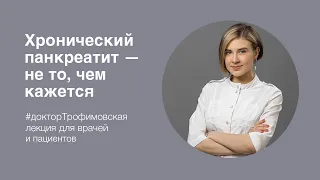 Н.И. Трофимовская: «Хронический панкреатит - не то, чем кажется»