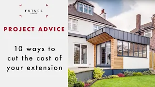 PROJECT ADVICE | 10 ways to cut the cost of your extension | Future Homes Network