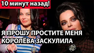 10 минут назад! Я прошу простите меня - Королёва заскулила