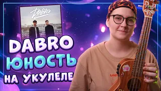 Dabro - ЮНОСТЬ разбор на укулеле  Даша кирпич