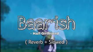 Baarish ( Slowed + Reverb ) | Baarish Lyrics | Half Girlfriend  |