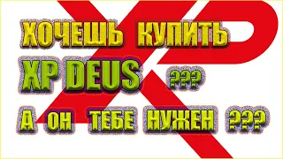 Хочешь купить XP Deus???  А он тебе нужен?