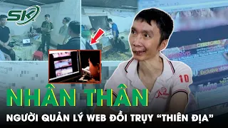 Bất Ngờ Về Nhân Thân Của Người Quản Lý Web Đồi Trụy “Thiên Địa” | SKĐS