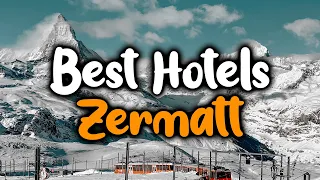 Best Hotels In Zermatt - For Families, Couples, Work Trips, Luxury & Budget