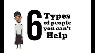 6 TYPES OF PEOPLE YOU CAN'T HELP