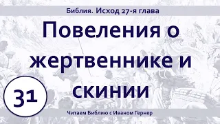 31 І Исход 27-я гл. І Повеления о жертвеннике и скинии