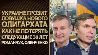 Украине грозит ловушка нового олигархата. Как не потерять следующие 30 лет. Романчук, Оленченко