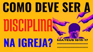 Como deve ser a disciplina na igreja? Não é falta de amor disciplinar um irmão? Mateus 18:15-17